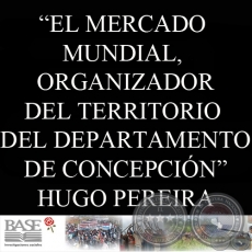 EL MERCADO MUNDIAL, ORGANIZADOR DEL TERRITORIO  DEL DEPARTAMENTO DE CONCEPCIÓN.  NORTE PYAHÚ - Por HUGO JAVIER PEREIRA CARDOZO - Año 2010